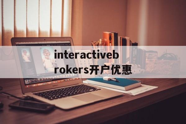 关于interactivebrokers开户优惠的信息