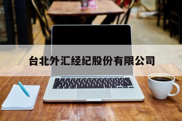 台北外汇经纪股份有限公司(台北外汇经纪股份有限公司官网)