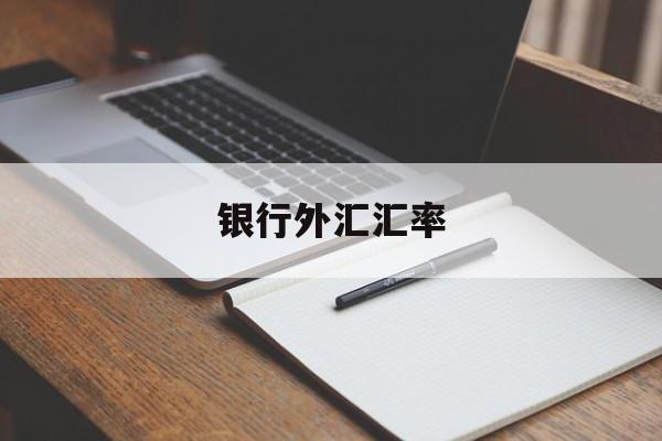 银行外汇汇率(银行外汇汇率查询)