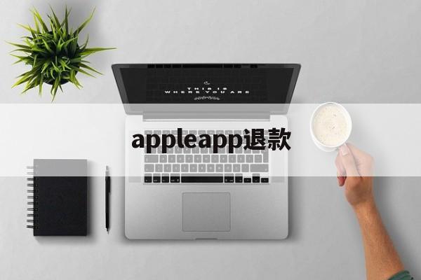 appleapp退款(Appleapp退款电话)