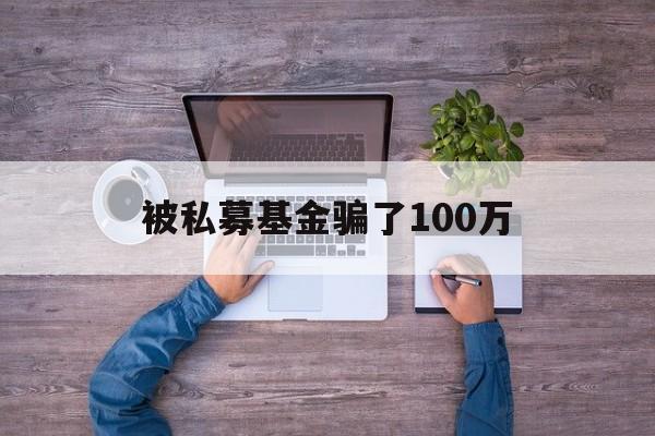 被私募基金骗了100万(一般私募基金能追回来多少)