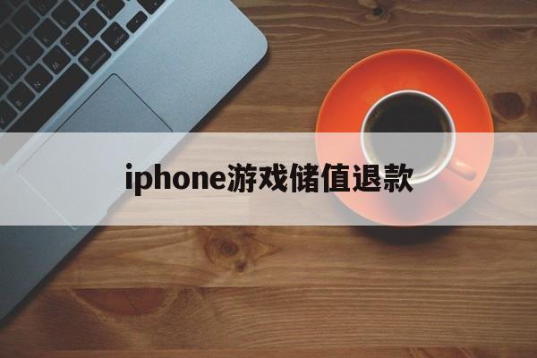 iphone游戏储值退款(iphone游戏内充值退款申请)