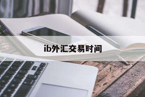 ib外汇交易时间(外汇ib业务合法吗)