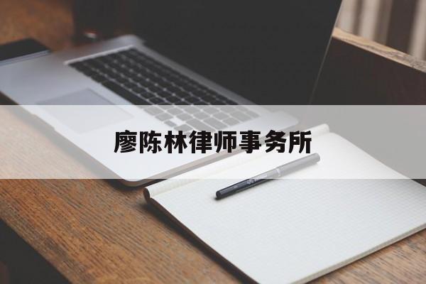 廖陈林律师事务所(廖陈林律师事务所梁翠珊)