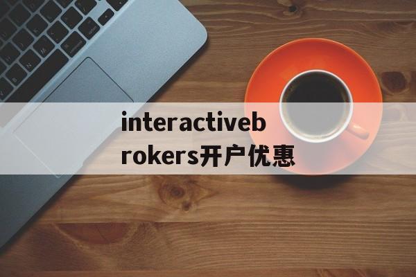 interactivebrokers开户优惠的简单介绍